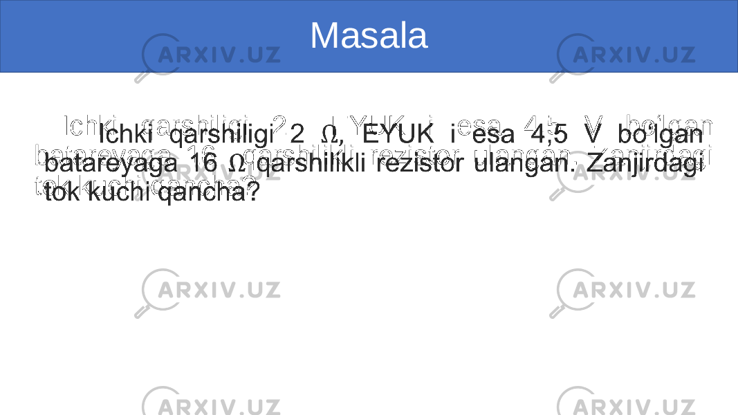 Masala Ichki qarshiligi 2   EYUK i esa 4,5 V boʻlgan batareyaga 16   qarshilikli rezistor ulangan. Zanjirdagi tok kuchi qancha?  •   