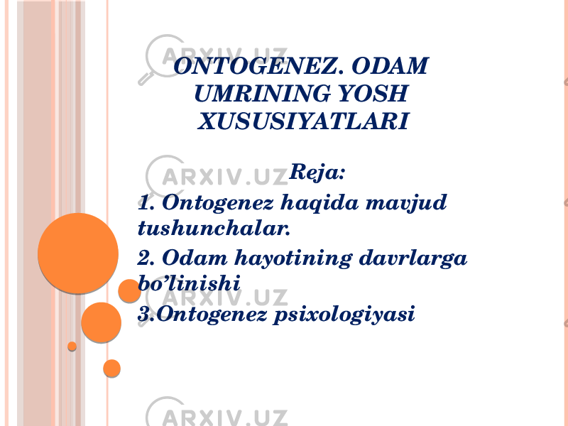 ONTOGENEZ. ODAM UMRINING YOSH XUSUSIYATLARI Reja: 1. Ontogenez haqida mavjud tushunchalar. 2. Odam hayotining davrlarga bo’linishi 3.Ontogenez psixologiyasi 