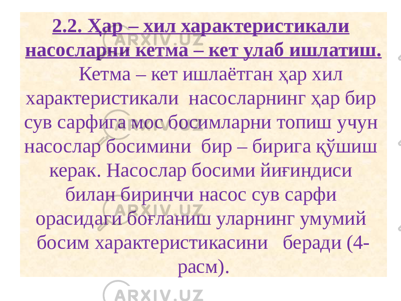 2.2. Ҳар – хил характеристикали насосларни кетма – кет улаб ишлатиш. Кетма – кет ишлаётган ҳар хил характеристикали насосларнинг ҳар бир сув сарфига мос босимларни топиш учун насослар босимини бир – бирига қўшиш керак. Насослар босими йиғиндиси билан биринчи насос сув сарфи орасидаги боғланиш уларнинг умумий босим характеристикасини беради (4- расм). 