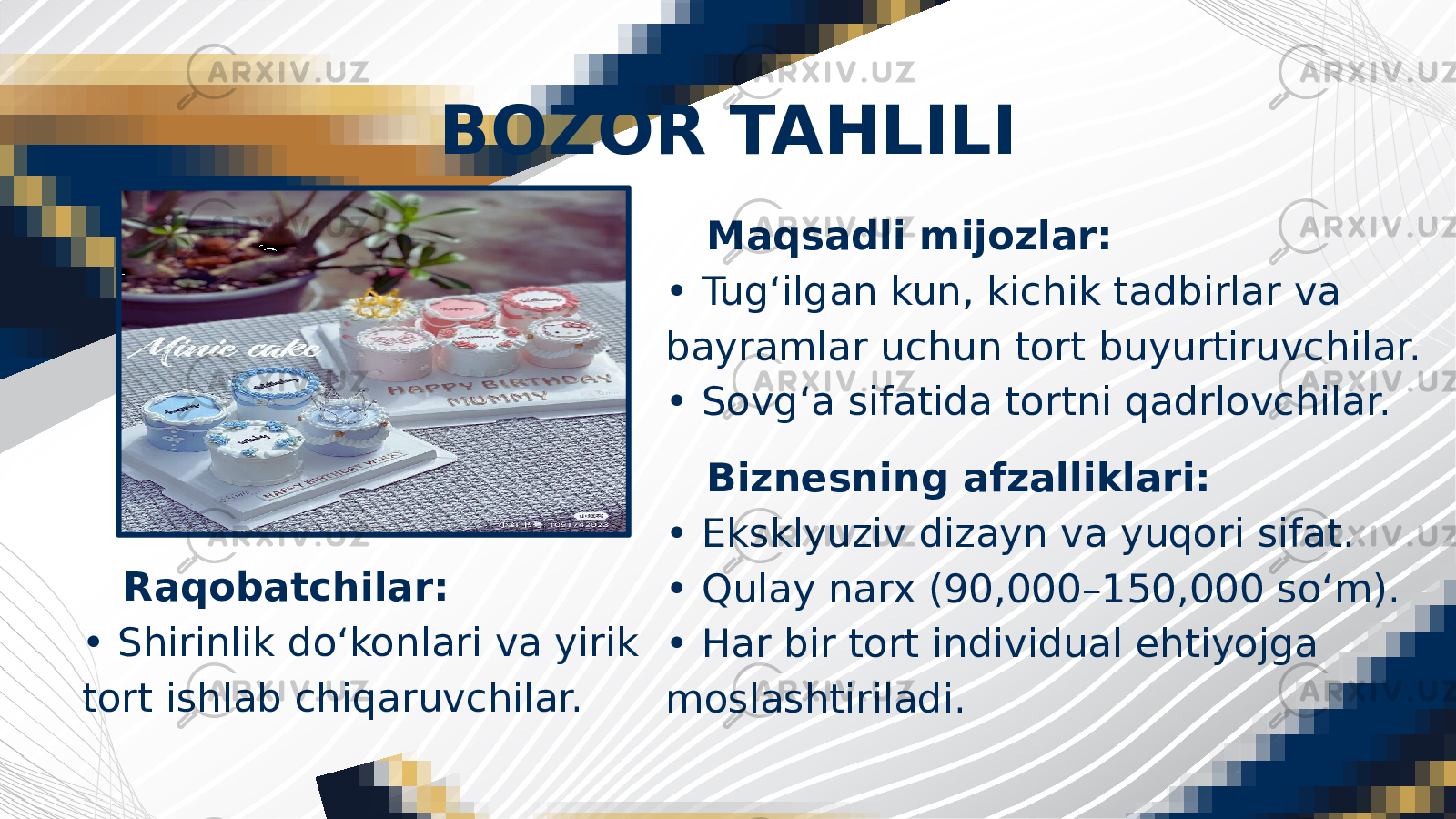 BOZOR TAHLILI Maqsadli mijozlar: • Tug‘ilgan kun, kichik tadbirlar va bayramlar uchun tort buyurtiruvchilar. • Sovg‘a sifatida tortni qadrlovchilar. Raqobatchilar: • Shirinlik do‘konlari va yirik tort ishlab chiqaruvchilar. Biznesning afzalliklari: • Eksklyuziv dizayn va yuqori sifat. • Qulay narx (90,000–150,000 so‘m). • Har bir tort individual ehtiyojga moslashtiriladi. 