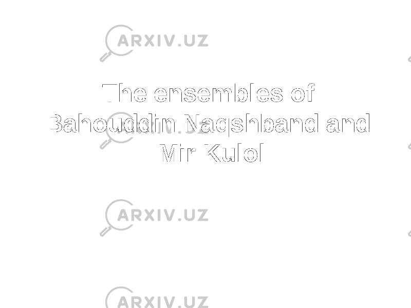 The ensembles of Bahouddin Naqshband and Mir Kulol 