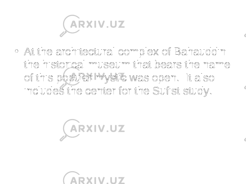 • At the architectural complex of Bahauddin the historical museum that bears the name of this popular mystic was open.  It also includes the center for the Sufist study. 