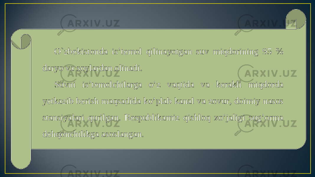 O`zbekistonda is’temol qilinayotgan suv miqdorining 95 % daryo va soylardan olinadi. Suvni is’temolchilarga o’z vaqtida va kerakli miqdorda yetkazib berish maqsadida ko’plab kanal va zovur, doimiy nasos stansiyalari qurilgan. Respublikamiz qishloq xo’jaligi sug’orma dehqonchilikga asoslangan. 