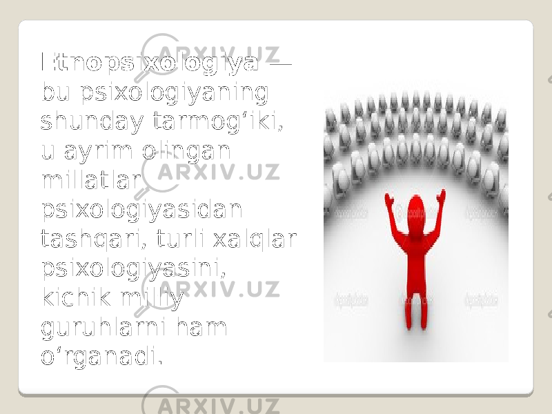 Etnopsixologiya — bu psixologiyaning shunday tarmog‘iki, u ayrim olingan millatlar psixologiyasidan tashqari, turli xalqlar psixologiyasini, kichik milliy guruhlarni ham o‘rganadi. 