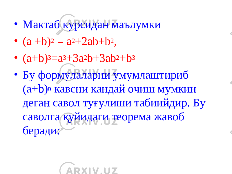 • Мактаб курсидан маълумки • (а + b ) 2 = а 2 +2а b + b 2 , • (а+ b ) 3 =а 3 +3а 2 b +3а b 2 + b 3 • Бу формулаларни умумлаштириб (а+ b ) n кавсни кандай очиш мумкин деган савол туғулиши табиийдир. Бу саволга қ уйидаги теорема жавоб беради : 