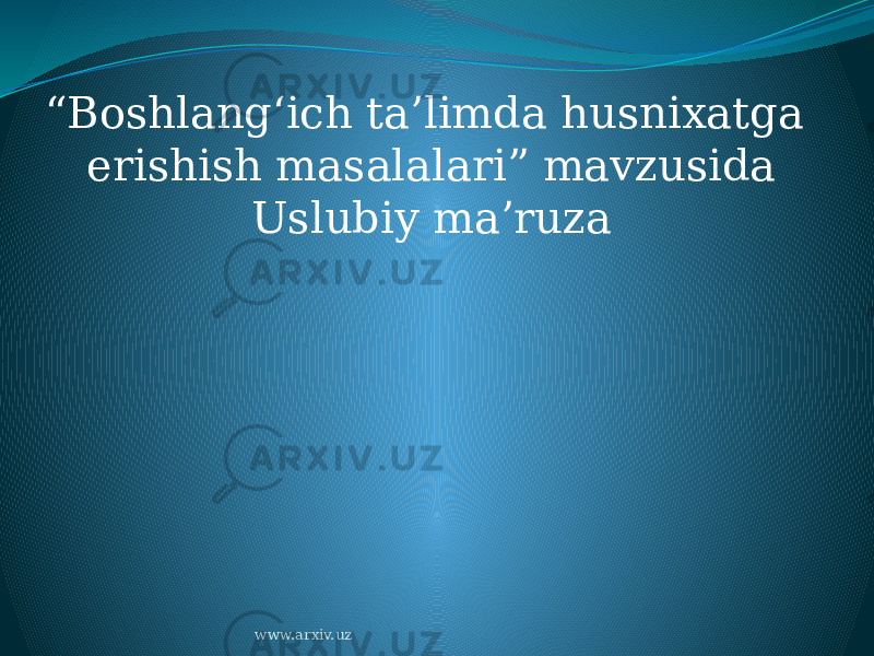 “ Boshlang‘ich ta’limda husnixatga erishish masalalari” mavzusida Uslubiy ma’ruza www.arxiv.uz 