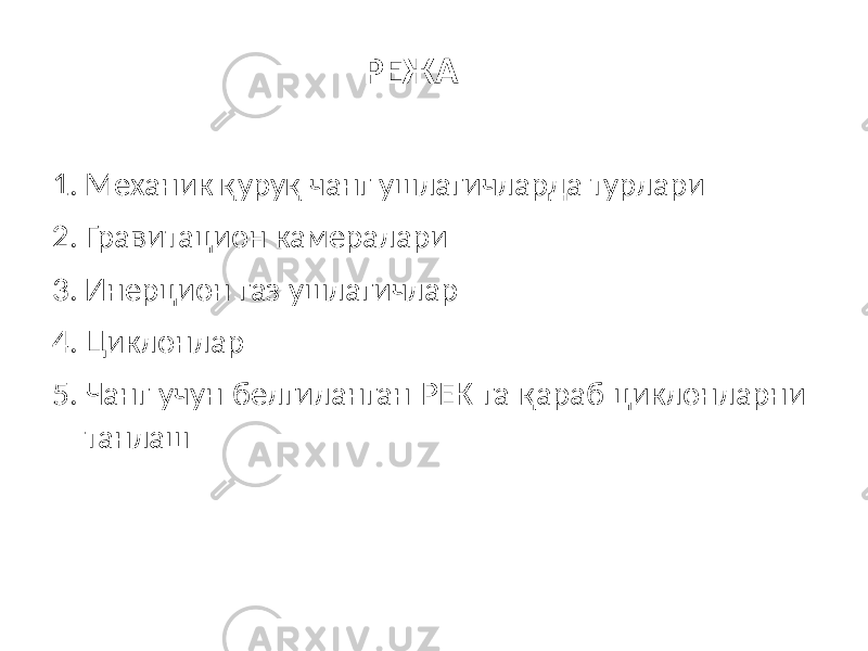 РЕЖА 1. Механик қуруқ чанг ушлагичларда турлари 2. Гравитацион камералари 3. Инерцион газ ушлагичлар 4. Циклонлар 5. Чанг учун белгиланган РЕК га қараб циклонларни танлаш 