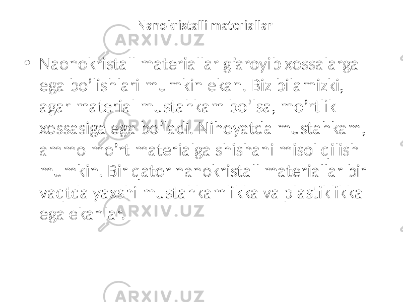 Nanokristalli materiallar • Naonokristall materiallar g’aroyib xossalarga ega bo’lishlari mumkin ekan. Biz bilamizki, agar material mustahkam bo’lsa, mo’rtlik xossasiga ega bo’ladi. Nihoyatda mustahkam, ammo mo’rt materialga shishani misol qilish mumkin. Bir qator nanokristall materiallar bir vaqtda yaxshi mustahkamlikka va plastiklikka ega ekanlar. 