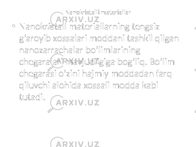 Nanokristalli materiallar • Nanokristall materiallarning tengsiz g’aroyib xossalari moddani tashkil qilgan nanozarrachalar bo’limlarining chegaralari mavjudligiga bog’liq. Bo’lim chegarasi o’zini hajmiy moddadan farq qiluvchi alohida xossali modda kabi tutadi. 