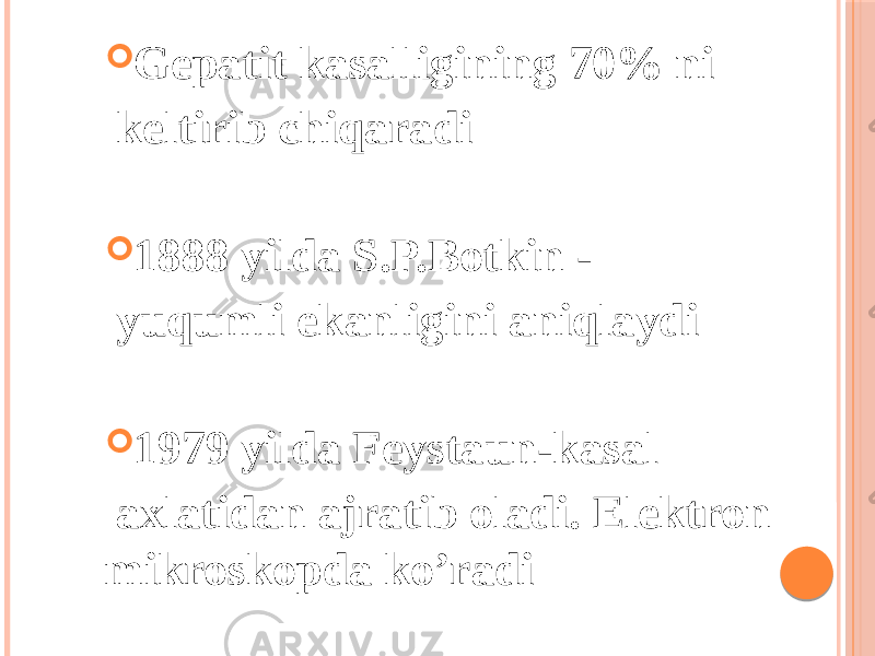  Gepatit kasalligining 70% ni keltirib chiqaradi  1888 yilda S.P.Botkin - yuqumli ekanligini aniqlaydi  1979 yilda Feystaun-kasal axlatidan ajratib oladi. Elektron mikroskopda koʼradi 