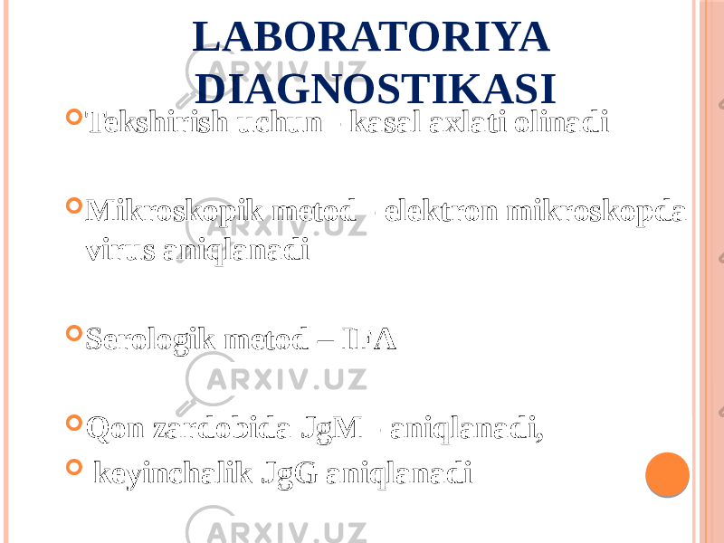 LABORATORIYA DIAGNOSTIKASI  Tekshirish uchun - kasal axlati olinadi  Mikroskopik metod - elektron mikroskopda virus aniqlanadi  Serologik metod – IFА  Qon zardobida JgM - aniqlanadi,  keyinchalik JgG aniqlanadi 