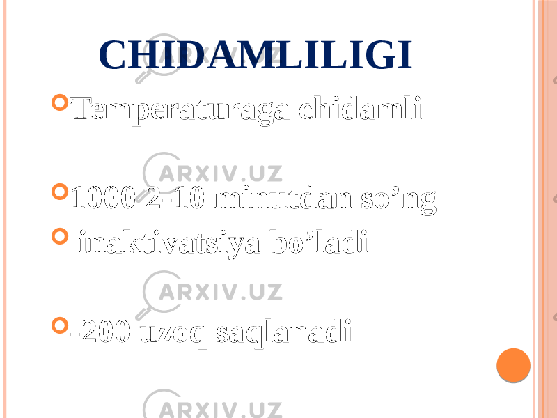 CHIDAMLILIGI  Temperaturaga chidamli  1000 2-10 minutdan soʼng  inaktivatsiya boʼladi  -200 uzoq saqlanadi 