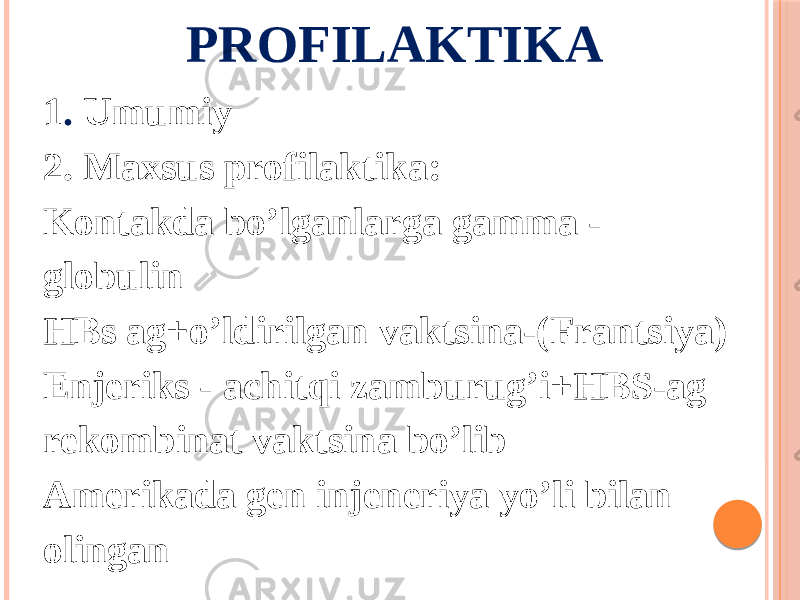 PROFILAKTIKA 1 . Umumiy 2. Maxsus profilaktika: Kontakda boʼlganlarga gamma - globulin HBs ag+oʼldirilgan vaktsina-(Frantsiya) Enjeriks - achitqi zamburugʼi+HBS-ag rekombinat vaktsina boʼlib Аmerikada gen injeneriya yoʼli bilan olingan 