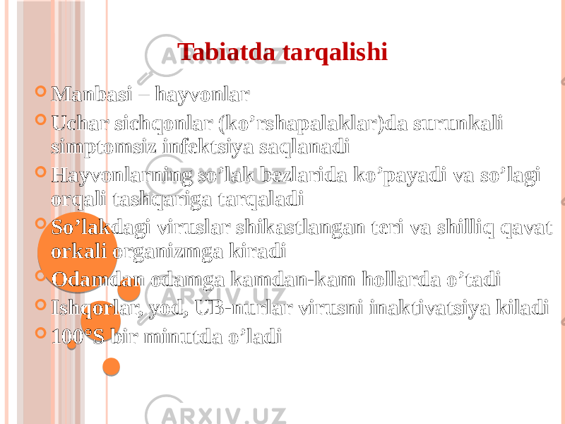 Tabiatda tarqalishi  Manbasi – hayvonlar  Uchar sichqonlar (koʼrshapalaklar)da surunkali simptomsiz infektsiya saqlanadi  Hayvonlarning soʼlak bezlarida koʼpayadi va soʼlagi orqali tashqariga tarqaladi  Soʼlakdagi viruslar shikastlangan teri va shilliq qavat orkali organizmga kiradi  Odamdan odamga kamdan-kam hollarda oʼtadi  Ishqorlar, yod, UB-nurlar virusni inaktivatsiya kiladi  100°S bir minutda oʼladi 