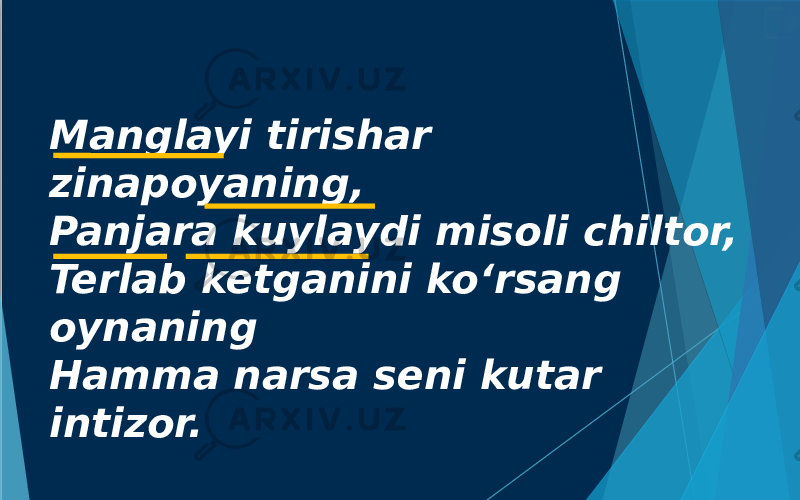 Manglayi tirishar zinapoyaning, Panjara kuylaydi misoli chiltor, Terlab ketganini ko‘rsang oynaning Hamma narsa seni kutar intizor. 