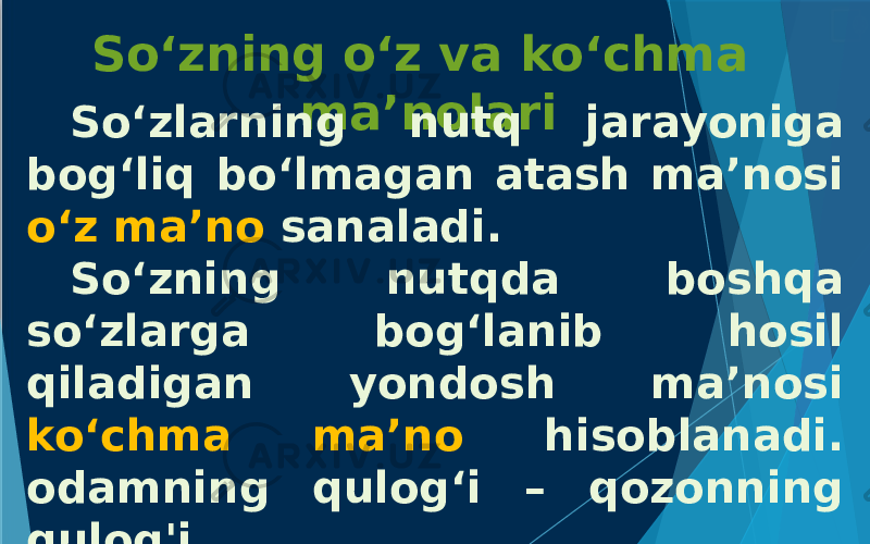 So‘zning o‘z va ko‘chma ma’nolari So‘zlarning nutq jarayoniga bog‘liq bo‘lmagan atash ma’nosi o‘z ma’no sanaladi. So‘zning nutqda boshqa so‘zlarga bog‘lanib hosil qiladigan yondosh ma’nosi ko‘chma ma’no hisoblanadi. odamning qulog‘i – qozonning qulog&#39;i 