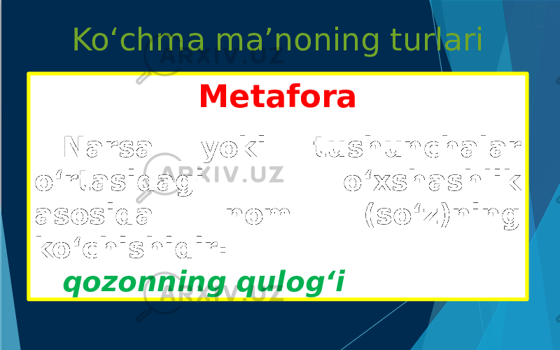 Ko‘chma ma’noning turlari  Metafora  Metonimiya  Sinekdoxa Metafora Narsa yoki tushunchalar o‘rtasidagi o‘xshashlik asosida nom (so‘z)ning ko‘chishidir: qozonning qulog‘i 