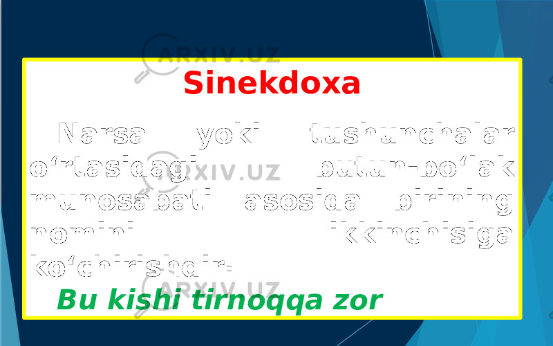 Sinekdoxa Narsa yoki tushunchalar o‘rtasidagi butun-bo‘lak munosabati asosida birining nomini ikkinchisiga ko‘chirishdir: Bu kishi tirnoqqa zor 