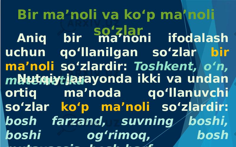 Bir ma’noli va ko‘p ma’noli so‘zlar Aniq bir ma’noni ifodalash uchun qo‘llanilgan so‘zlar bir ma’noli so‘zlardir: Toshkent, o‘n, matematika Nutqiy jarayonda ikki va undan ortiq ma’noda qo‘llanuvchi so‘zlar ko‘p ma’noli so‘zlardir: bosh farzand, suvning boshi, boshi og‘rimoq, bosh mutaxassis, bosh harf 