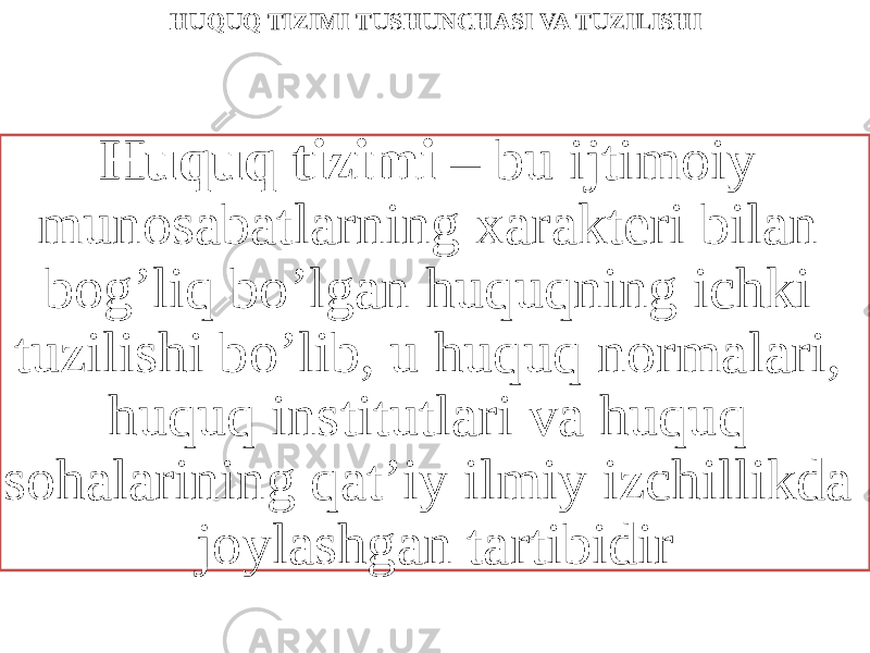 HUQUQ TIZIMI TUSHUNCHASI VA TUZILISHI Huquq tizimi – bu ijtimoiy munosabatlarning xarakteri bilan bog’liq bo’lgan huquqning ichki tuzilishi bo’lib, u huquq normalari, huquq institutlari va huquq sohalarining qat’iy ilmiy izchillikda joylashgan tartibidir 