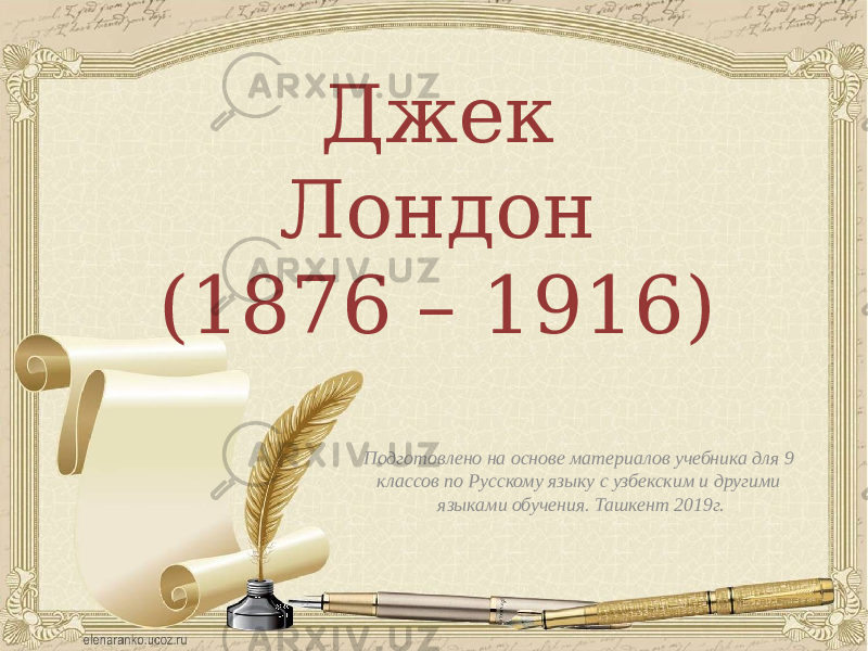 Джек Лондон (1876 – 1916) Подготовлено на основе материалов учебника для 9 классов по Русскому языку с узбекским и другими языками обучения. Ташкент 2019г. 