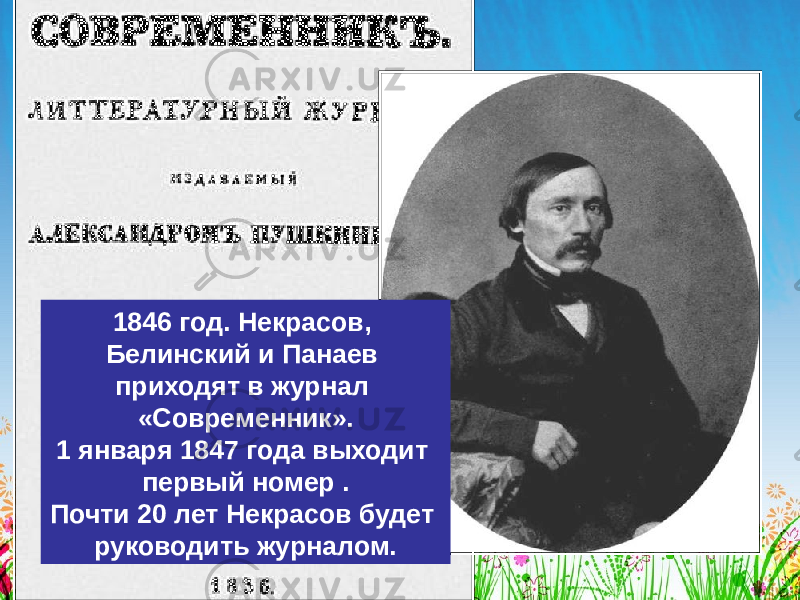 1846 год. Некрасов, Белинский и Панаев приходят в журнал «Современник». 1 января 1847 года выходит первый номер . Почти 20 лет Некрасов будет руководить журналом. 