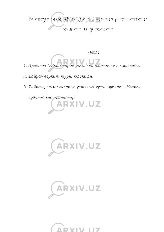 Махсус мактабларда эрталикларни ташкил килиш ва утказиш Режа: 1. Эрт алик байрамл арни утказиш ахамияти ва максади. 2. Байрамл арнинг тури, т аснифи. 3. Байрам, эрт алик л арни утказиш хусусиятл ари. Ул арга куйил адиган т ал абл ар. 