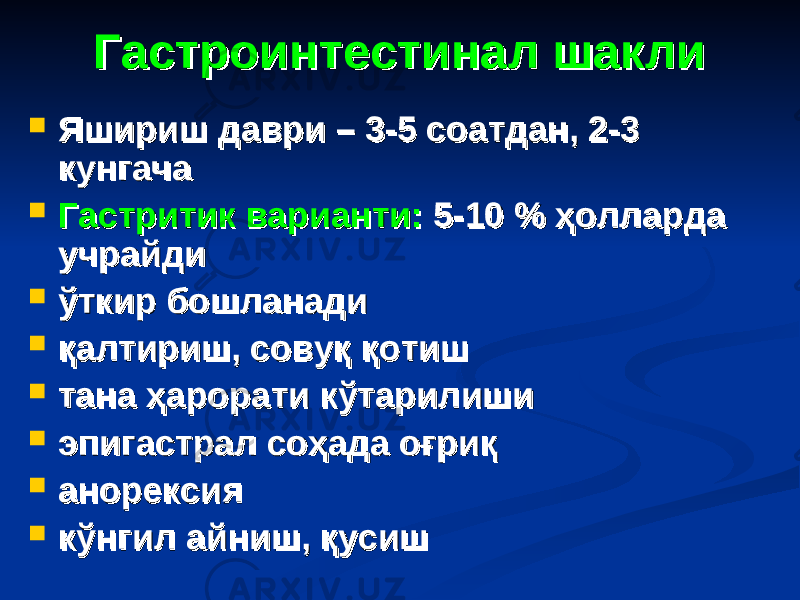 Гастроинтестинал шаклиГастроинтестинал шакли  Яшириш даври – 3-5 соатдан, 2-3 Яшириш даври – 3-5 соатдан, 2-3 кунгачакунгача  Гастритик варианти:Гастритик варианти: 5-10 % ҳолларда 5-10 % ҳолларда учрайдиучрайди  ўткир бошланадиўткир бошланади  қалтириш, совуқ қотишқалтириш, совуқ қотиш  тана ҳарорати кўтарилишитана ҳарорати кўтарилиши  эпигастрал соҳада оғриқэпигастрал соҳада оғриқ  анорексияанорексия  кўнгил айниш, қусишкўнгил айниш, қусиш 