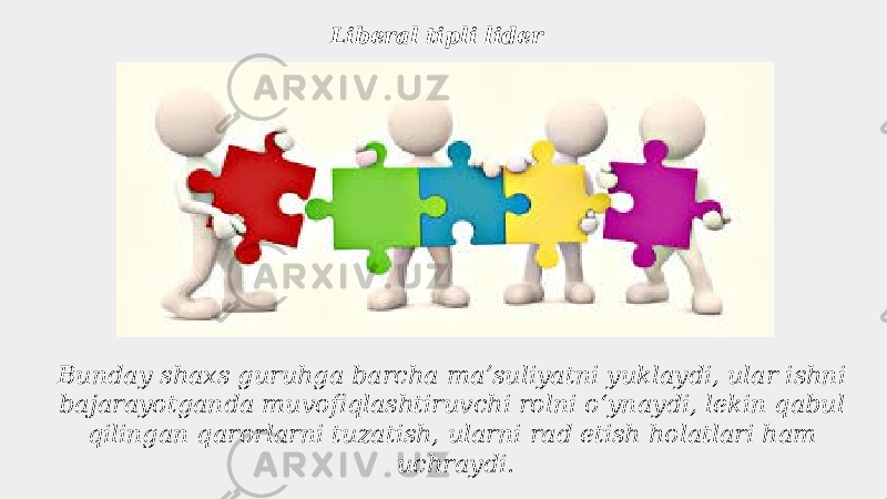 Liberal tipli lider Bunday shaxs guruhga barcha maʼsuliyatni yuklaydi, ular ishni bajarayotganda muvofiqlashtiruvchi rolni oʻynaydi, lekin qabul qilingan qarorlarni tuzatish, ularni rad etish holatlari ham uchraydi. 