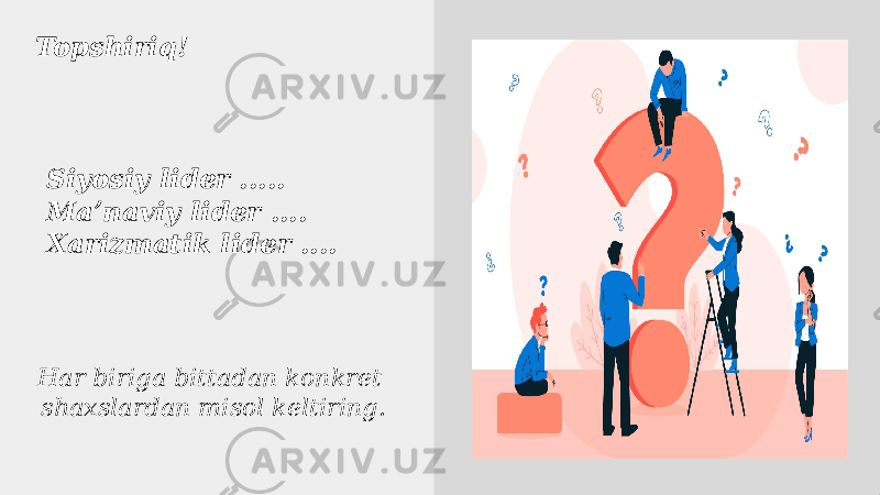 Topshiriq! Siyosiy lider ..... Maʼnaviy lider .... Xarizmatik lider .... Har biriga bittadan konkret shaxslardan misol keltiring. 