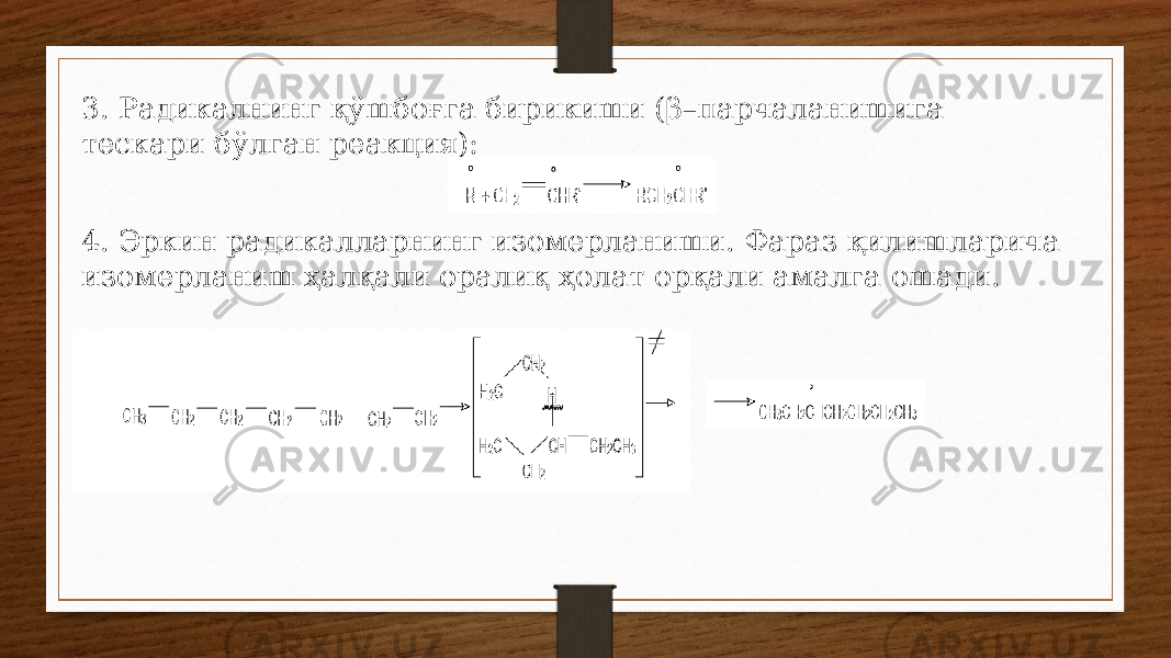 3. Радикалнинг қўшбоғга бирикиши (β–парчаланишига тескари бўлган реакция): 4. Эркин радикалларнинг изомерланиши. Фараз қилишларича изомерланиш ҳалқали оралиқ ҳолат орқали амалга ошади. 