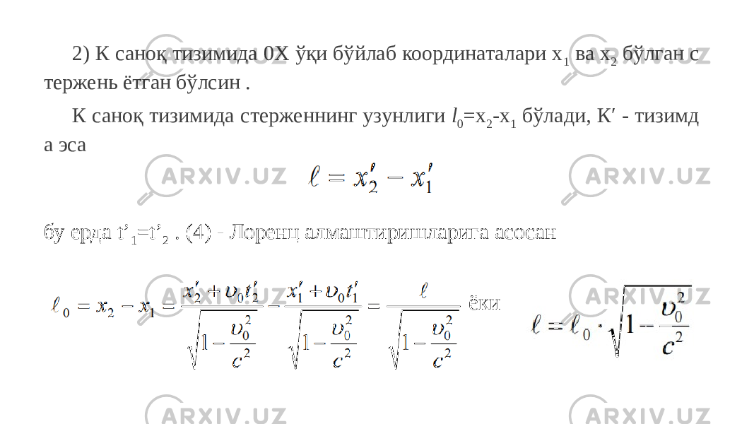 2) К саноқ тизимида 0Х ўқи бўйлаб координаталари х 1 ва х 2 бўлган с тержень ётган бўлсин . К саноқ тизимида стерженнинг узунлиги l 0 =x 2 -x 1 бўлади, К′ - тизимд а эса бу ерда t’ 1 =t’ 2 . (4) - Лоренц алмаштиришларига асосан ёки 