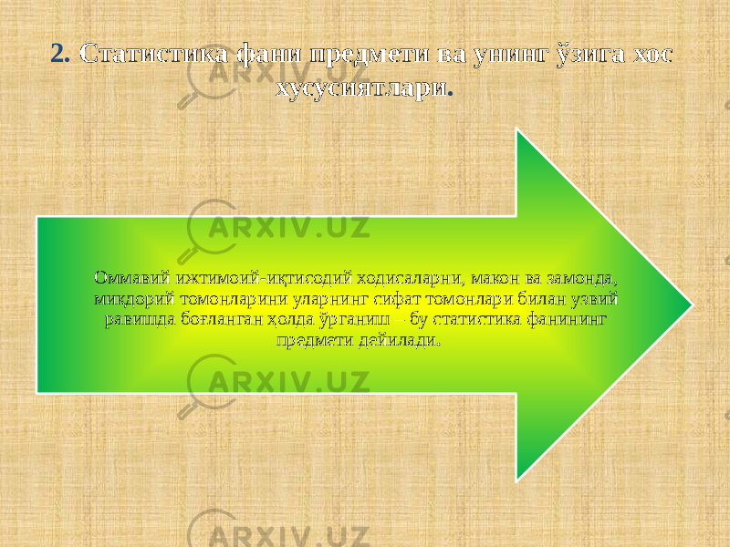 2. Статистика фани предмети ва унинг ўзига хос хусусиятлари . Оммавий ижтимоий-иқтисодий ходисаларни, макон ва замонда, миқдорий томонларини уларнинг сифат томонлари билан узвий равишда боғланган ҳолда ўрганиш – бу статистика фанининг предмети дейилади . 