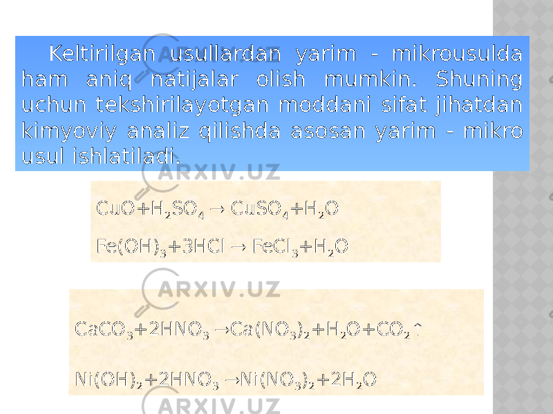 Keltirilgan usullardan yarim - mikrousulda ham aniq natijalar olish mumkin. Shuning uchun tekshirilayotgan moddani sifat jihatdan kimyoviy analiz qilishda asosan yarim - mikro usul ishlatiladi. CuO+H 2 SO 4  CuSO 4 +H 2 O Fe(OH) 3 +3HCl  FeCl 3 +H 2 O CaCO 3 +2HNO 3  Ca(NO 3 ) 2 +H 2 O+CO 2  Ni(OH) 2 +2HNO 3  Ni(NO 3 ) 2 +2H 2 O 
