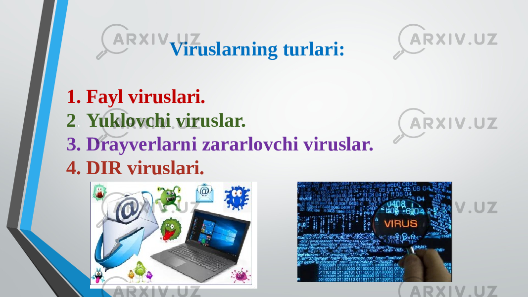 Viruslarning turlari: 1. Fayl viruslari. 2 . Yuklovchi viruslar. 3. Drayverlarni zararlovchi viruslar. 4. DIR viruslari. 