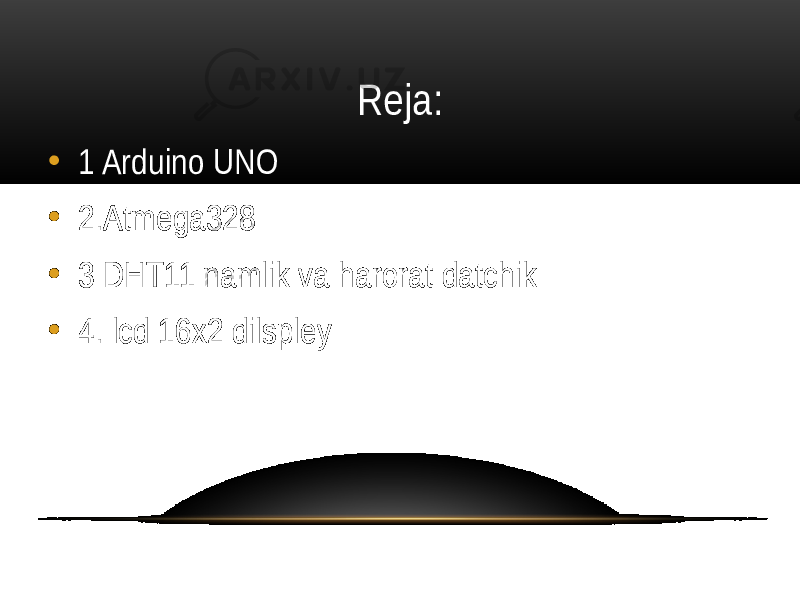 Reja: • 1 Arduino UNO • 2.Atmega328 • 3 DHT11 namlik va harorat datchik • 4. lcd 16x2 dilspley 