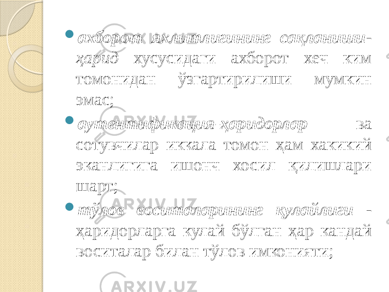  ахборот яхлитлигининг сақланиши - ҳарид хусусидаги ахборот хеч ким томонидан ўзгартирилиши мумкин эмас;  аутентификация-ҳаридорлар ва сотувчилар иккала томон ҳам хакикий эканлигига ишонч хосил қилишлари шарт;  тўлов воситаларининг қулайлиги - ҳаридорларга кулай бўлган ҳар кандай воситалар билан тўлов имконияти; 