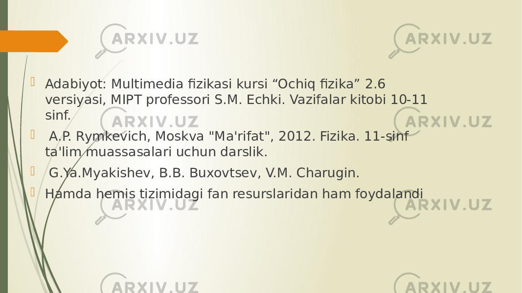  Adabiyot: Multimedia fizikasi kursi “Ochiq fizika” 2.6 versiyasi, MIPT professori S.M. Echki. Vazifalar kitobi 10-11 sinf.  A.P. Rymkevich, Moskva &#34;Ma&#39;rifat&#34;, 2012. Fizika. 11-sinf ta&#39;lim muassasalari uchun darslik.  G.Ya.Myakishev, B.B. Buxovtsev, V.M. Charugin.  Hamda hemis tizimidagi fan resurslaridan ham foydalandi 