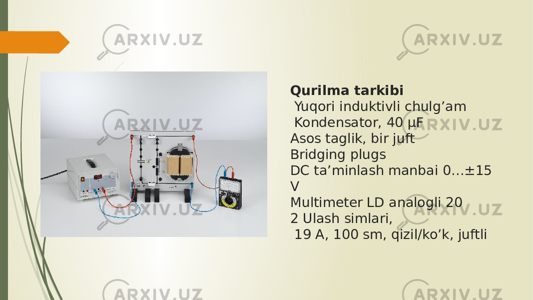 Qurilma tarkibi Yuqori induktivli chulg’am Kondensator, 40 μF Asos taglik, bir juft Bridging plugs DC ta’minlash manbai 0…±15 V Multimeter LD analogli 20 2 Ulash simlari, 19 A, 100 sm, qizil/ko’k, juftli 