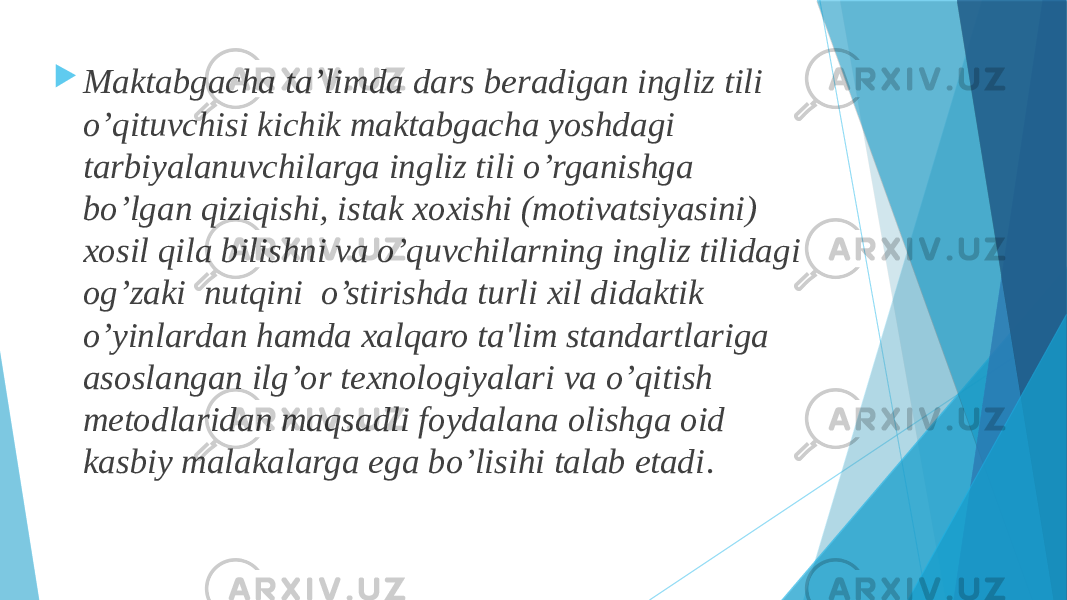  Maktabgacha ta’limda dars bеradigan ingliz tili o’qituvchisi kichik maktabgacha yoshdagi tarbiyalanuvchilarga ingliz tili o’rganishga bo’lgan qiziqishi, istak xoxishi (motivatsiyasini) xosil qila bilishni va o’quvchilarning ingliz tilidagi og’zaki nutqini o’stirishda turli xil didaktik o’yinlardan hamda xalqaro ta&#39;lim standartlariga asoslangan ilg’or tеxnologiyalari va o’qitish mеtodlaridan maqsadli foydalana olishga oid kasbiy malakalarga ega bo’lisihi talab etadi . 