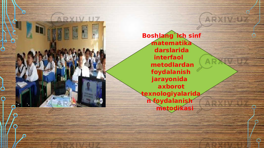  Boshlang`ich sinf matematika darslarida interfaol metodlardan foydalanish jarayonida axborot texnologiyalarida n foydalanish metodikasi 