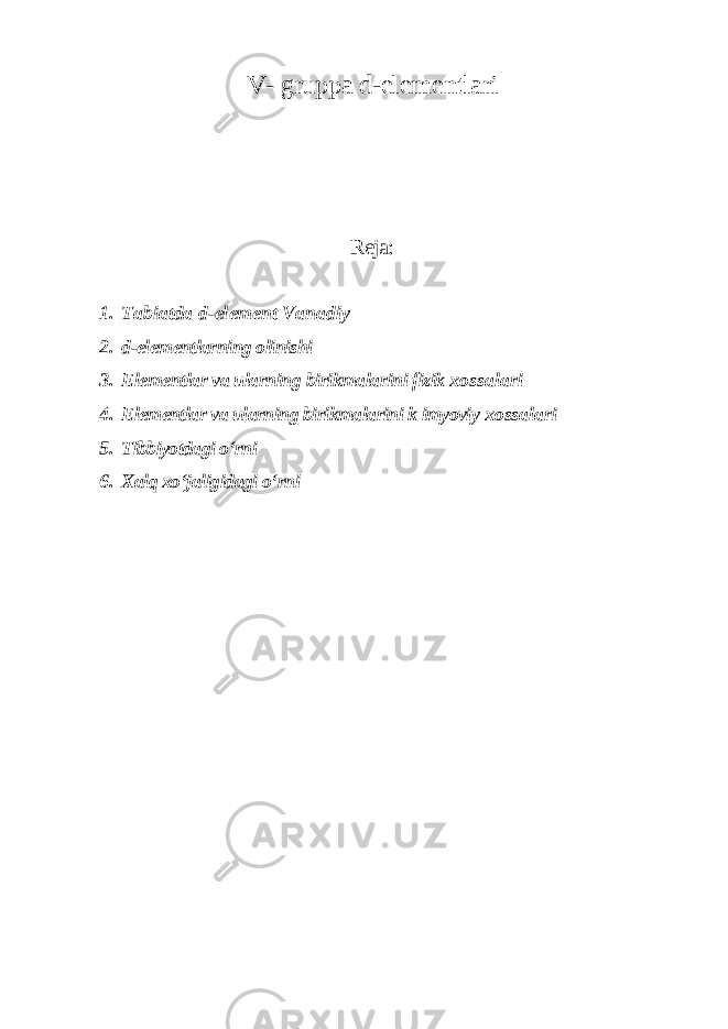 V- gruppа d-elеmеntlаri Reja: 1. Tabiatda d-el е m е nt V а n а diy 2. d-elementlarning olinishi 3. Elementlar va ularning birikmalarini fizik xossalari 4. Elementlar va ularning birikmalarini k imyoviy xossalari 5. Tibbiyotdagi oʻrni 6. Xalq xoʻjaligidagi oʻrni 