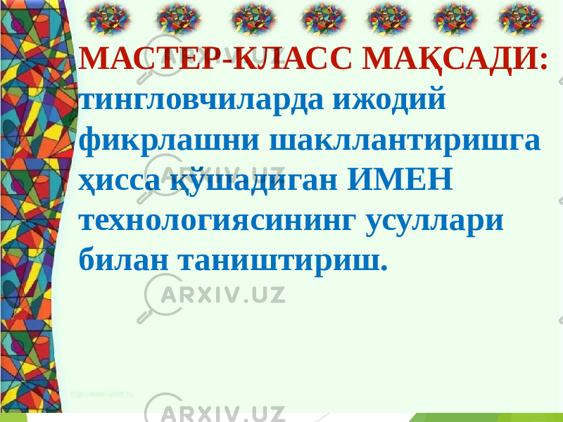  МАСТЕР-КЛАСС МАҚСАДИ: тингловчиларда ижодий фикрлашни шакллантиришга ҳисса қўшадиган ИМЕН технологиясининг усуллари билан таништириш. 