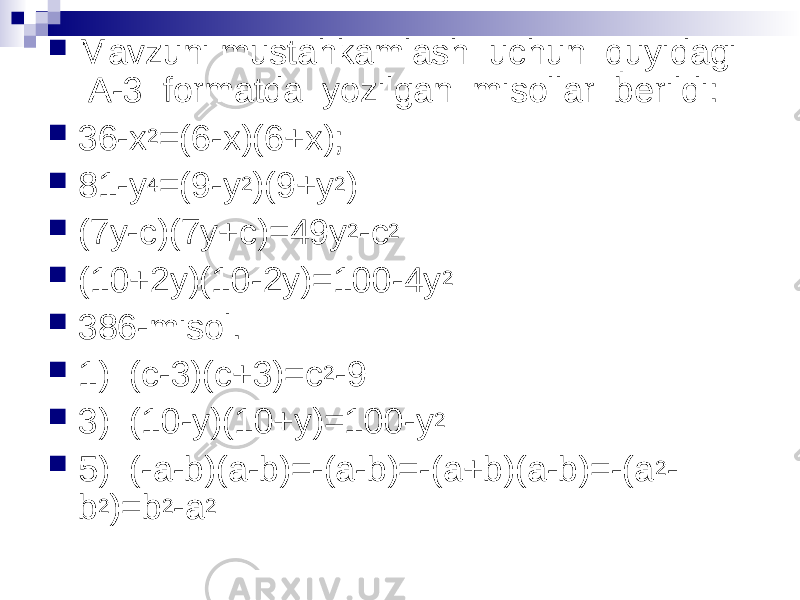  Mavzuni mustahkamlash uchun quyidagi A-3 formatda yozilgan misollar berildi:  36-x 2 =(6-x)(6+x);  81-y 4 =(9-y 2 )(9+y 2 )  (7y-c)(7y+c)=49y 2 -c 2  (10+2y)(10-2y)=100-4y 2  386-misol.  1) (c-3)(c+3)=c 2 -9  3) (10-y)(10+y)=100-y 2  5) (-a-b)(a-b)=-(a-b)=-(a+b)(a-b)=-(a 2 - b 2 )=b 2 -a 2 