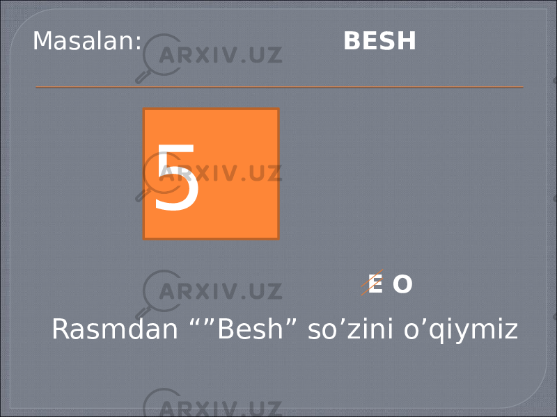 Masalan: BESH 5 E O Rasmdan “”Besh” so’zini o’qiymiz 