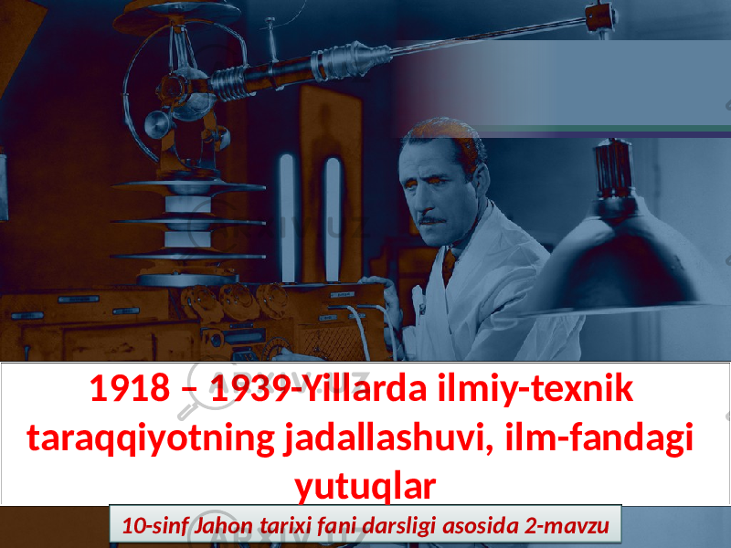 1918 – 1939-Yillarda ilmiy-texnik taraqqiyotning jadallashuvi, ilm-fandagi yutuqlar 10-sinf Jahon tarixi fani darsligi asosida 2-mavzu01 