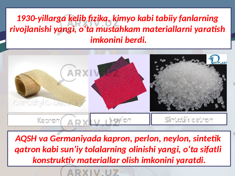 1930-yillarga kelib fizika, kimyo kabi tabiiy fanlarning rivojlanishi yangi, o‘ta mustahkam materiallarni yaratish imkonini berdi. AQSH va Germaniyada kapron, perlon, neylon, sintetik qatron kabi sun’iy tolalarning olinishi yangi, o‘ta sifatli konstruktiv materiallar olish imkonini yaratdi. Kapron Neylon Sintetik qatron 