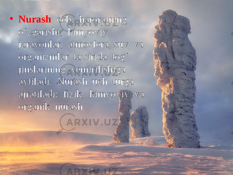 • Nurash deb, haroratning o‘zgarishi, kimyoviy jarayonlar, atmosfera, suv va organizmlar ta’sirida tog‘ jinslarining yemirilishiga aytiladi. Nurash uch turga ajratiladi: ﬁzik, kimyoviy va organik nurash. 