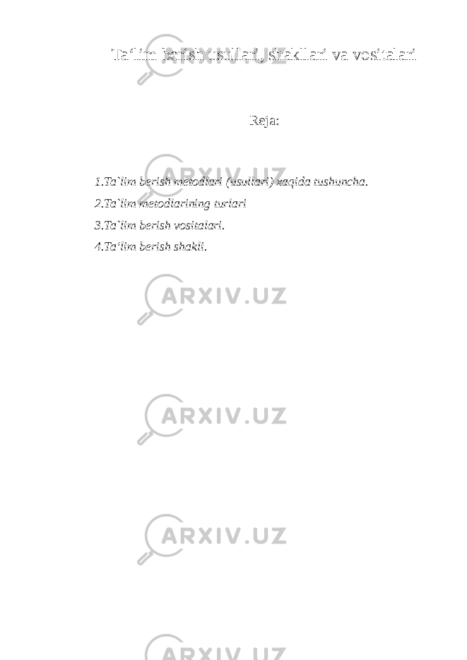 Ta‘lim berish usullari, shakllari va vositalari Reja: 1.Ta`lim berish metodlari (usullari) xaqida tushuncha. 2.Ta`lim metodlarining turlari 3.Ta`lim berish vositalari. 4.Ta‘lim berish shakli. 