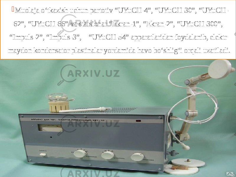  Muolaja o‘tkazish uchun partotiv “UYuCH-4”, “UYuCH-30”, “UYuCH- 62”, “UYuCH-66” va statsionar “Ekran-1”, “Ekran-2”, “UYuCH-300”, “Impuls-2”, “Impuls-3”, “UYuCH-54” apparatlaridan foydalanib, elektr maydon kondensator plastinalar yordamida havo bo‘shlig‘i orqali uzatiladi. 